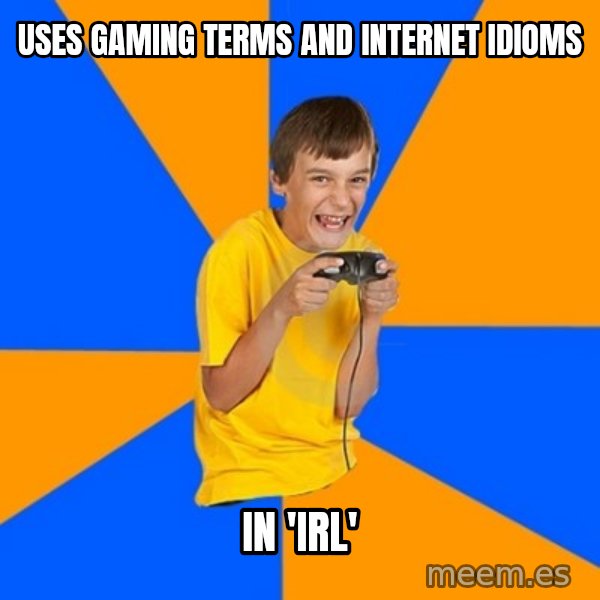 Annoying Gamer Kid meme: uses gaming terms and internet idioms / in 'IRL'