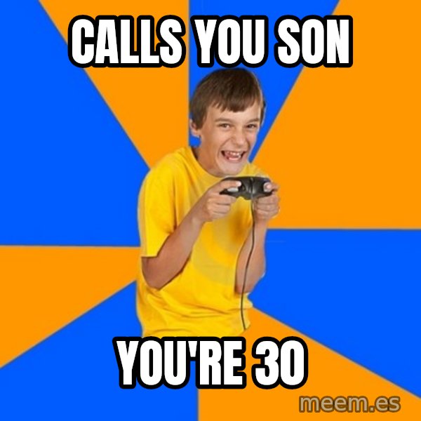 Annoying Gamer Kid meme: Calls you son / you're 30