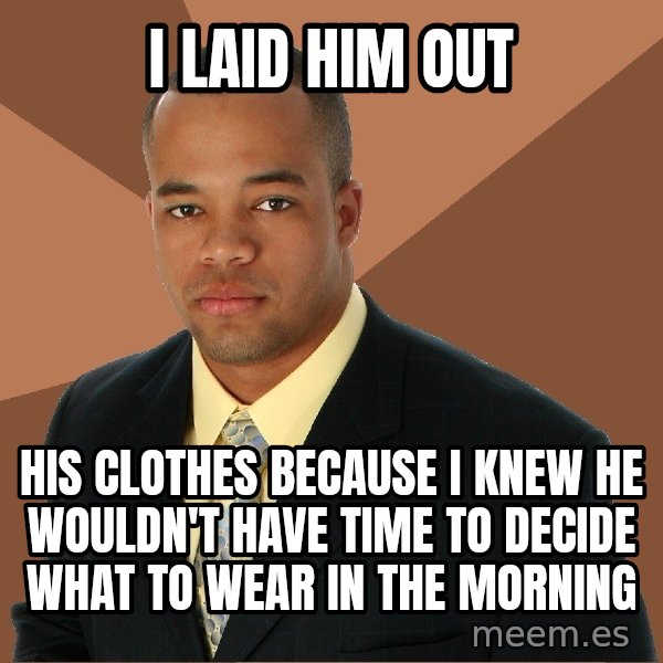 Successful Black Man meme: I laid him out / his clothes because i knew he wouldn't have time to decide what to wear in the morning