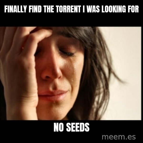 First World Problems meme: finally find the torrent I was looking for / No seeds
