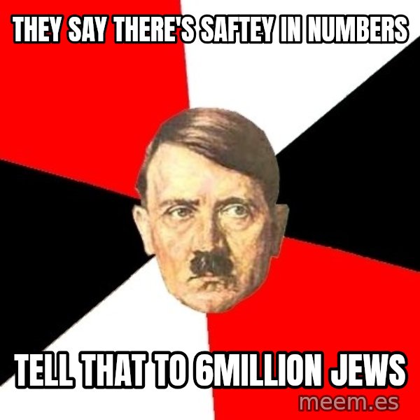 Advice Hitler meme: they say there's saftey in numbers / tell that to 6million jews
