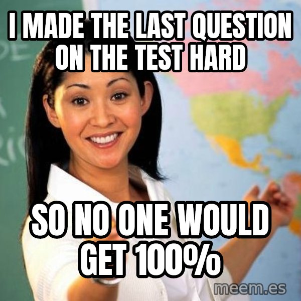 Unhelpful High School Teacher meme: i made the last question on the test hard / so no one would get 100%