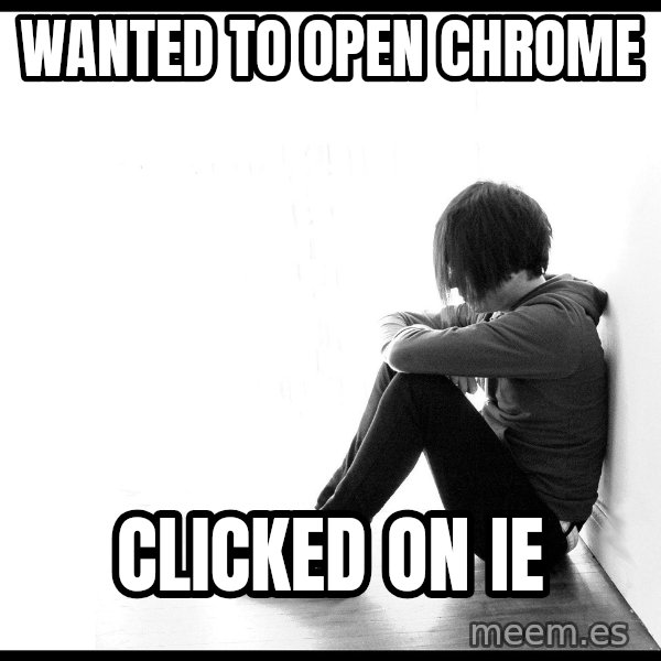 First World Problems meme: wanted to open chrome / clicked on IE