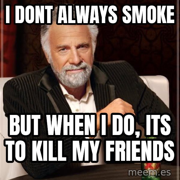 The Most Interesting Man In The World meme: I dont always smoke / but when i do, its to kill my friends