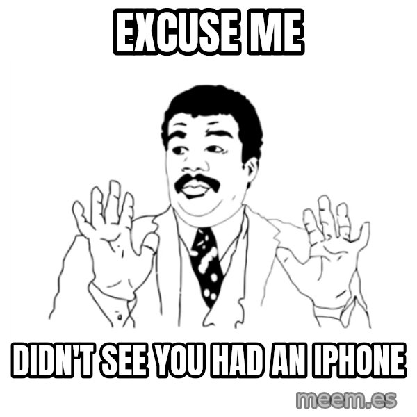 we got a badass over here meme: Excuse me / Didn't see you had an iPhone
