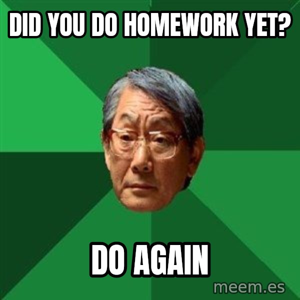 High Expectations Asian Father meme: did you do homework yet? / do again