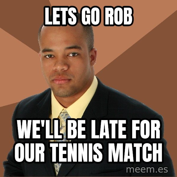 Successful Black Man meme: lets go rob / we'll be late for our tennis match