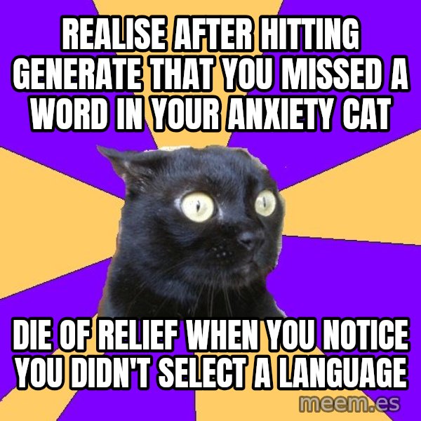 Anxiety Cat meme: Realise after hitting generate that you missed a word in your anxiety cat / die of relief when you notice you didn't select a language