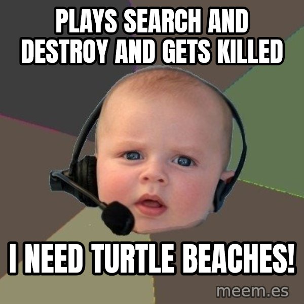 FPS N00b meme: plays search and destroy and gets killed / i need turtle beaches!