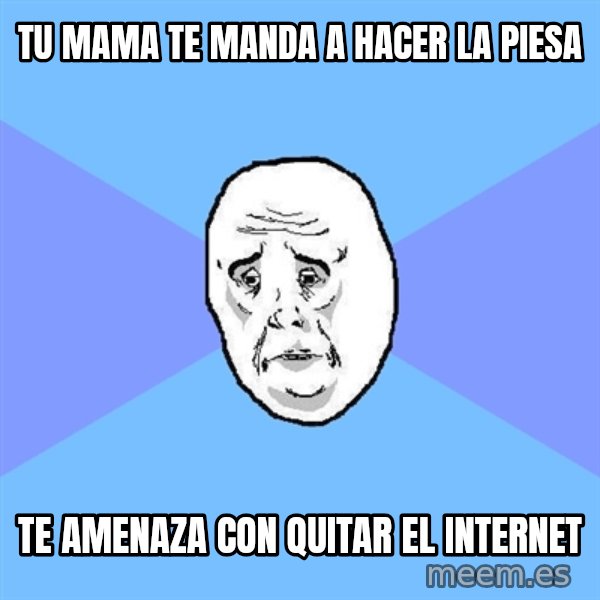 Okay Guy meme: tu mama te manda a hacer la piesa / te amenaza con quitar el internet