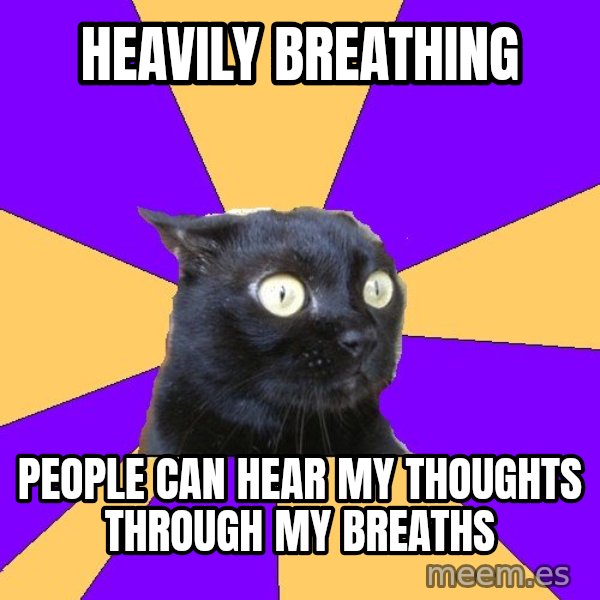 Anxiety Cat meme: HEAVILY BREATHING / PEOPLE CAN HEAR MY THOUGHTS THROUGH MY BREATHS