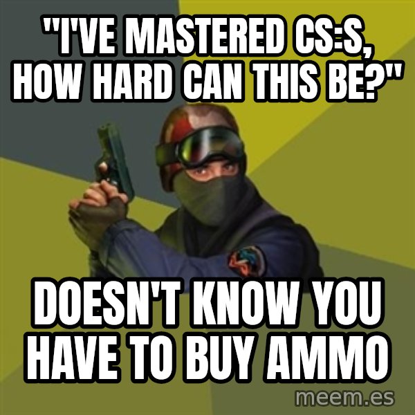 Counter Strike meme: "I've mastered CS:S, how hard can this be?" / Doesn't know you have to buy ammo