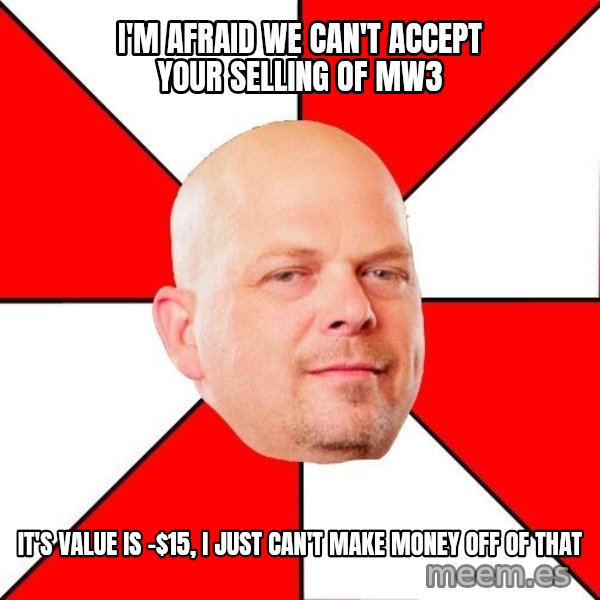 Pawn Stars meme: I'm afraid we can't accept your selling of MW3 / It's value is -$15, I just can't make money off of that