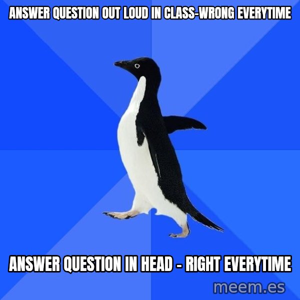 Socially Awkward Penguin meme: answer question out loud in class-wrong everytime / answer question in head - right everytime