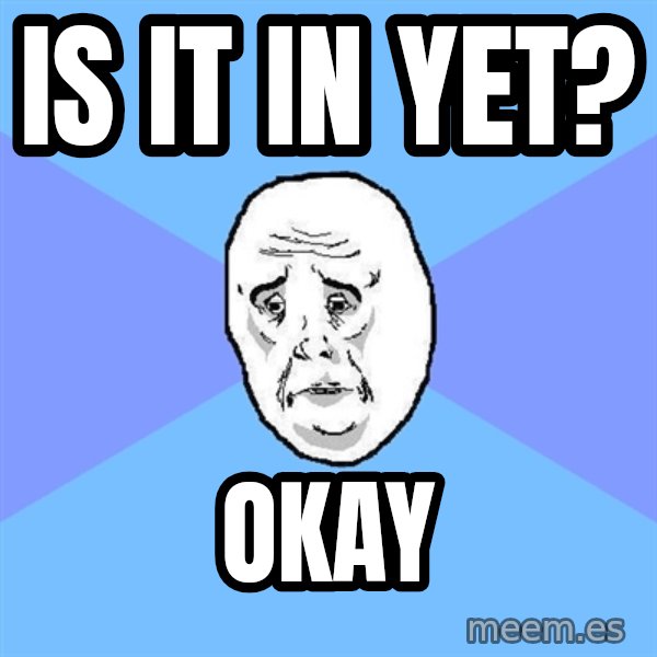 Okay Guy meme: Is it in yet? / OKAY
