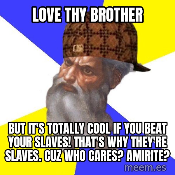 Scumbag God meme: Love thy brother / but it's totally cool if you beat your slaves! that's why they're slaves. Cuz who cares? Amirite?