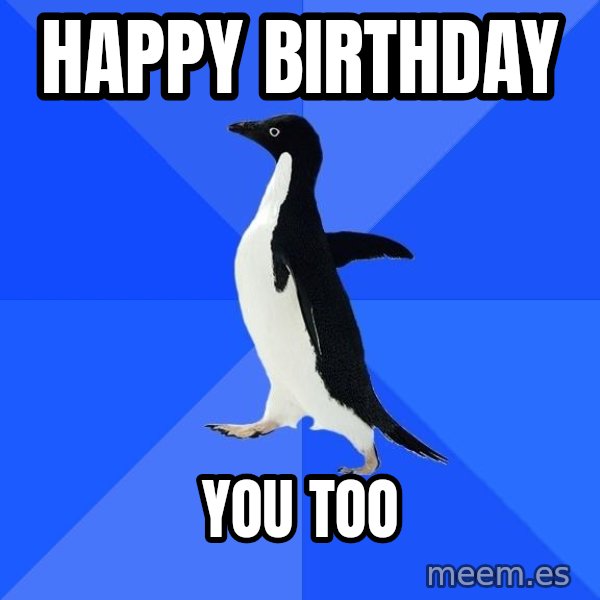 Socially Awkward Penguin meme: happy birthday / you too
