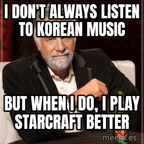 The Most Interesting Man In The World meme: I don't always listen to korean music / but when i do, i play starcraft better
