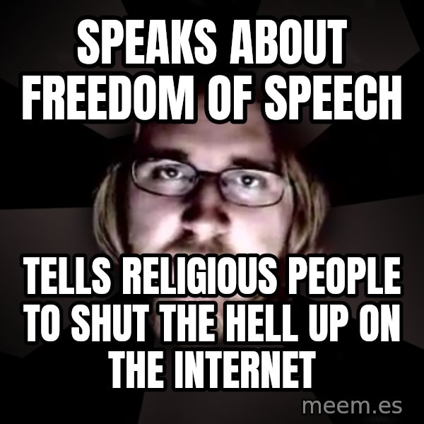 typical atheist meme: SPEAKS ABOUT FREEDOM OF SPEECH / TELLS RELIGIOUS PEOPLE TO SHUT THE HELL UP ON THE INTERNET