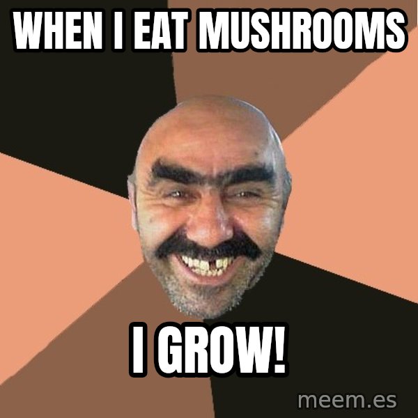 Provincial Man meme: WHEN I EAT MUSHROOMS / I GROW!