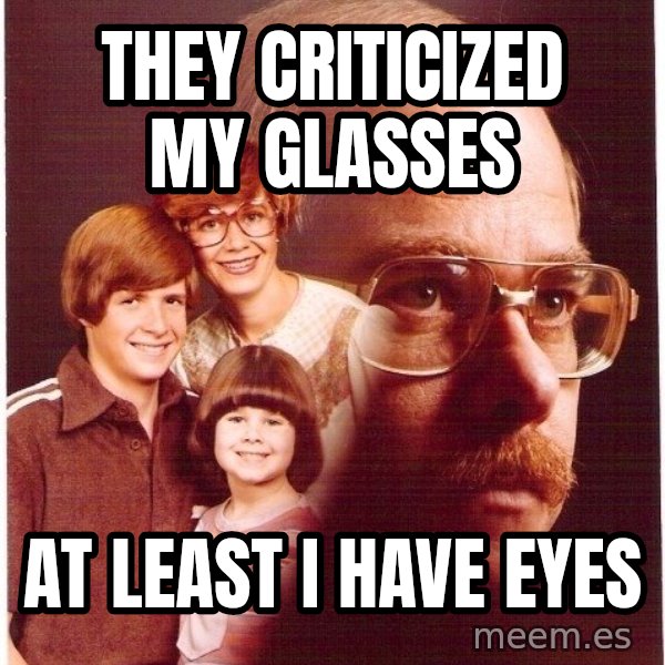 Vengeance Dad meme: They CRITICIZED my glasses / at least i have eyes