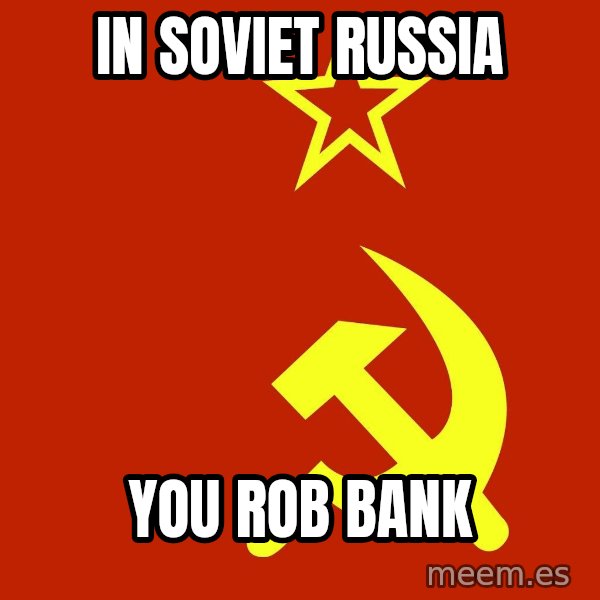 In Soviet Russia meme: In soviet russia / you rob bank
