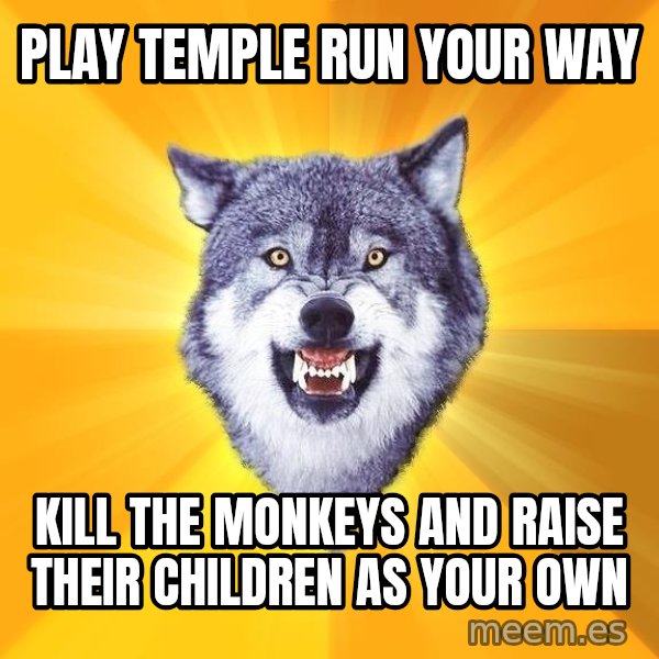 Courage Wolf meme: play temple run your way / kill the monkeys and raise their children as your own