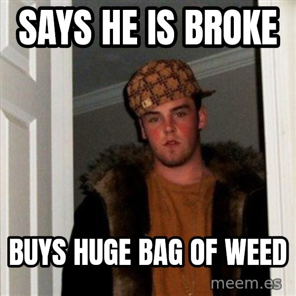 Scumbag Steve meme: says he is broke / buys huge bag of weed