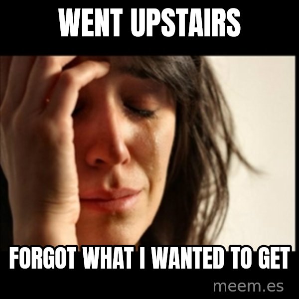 First World Problems meme: went upstairs / forgot  what i wanted to get