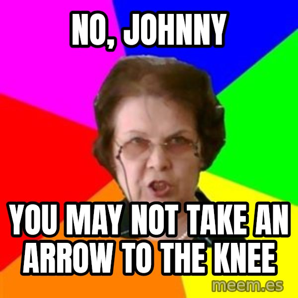 teacher meme: no, johnny / you may not Take an arrow to the knee