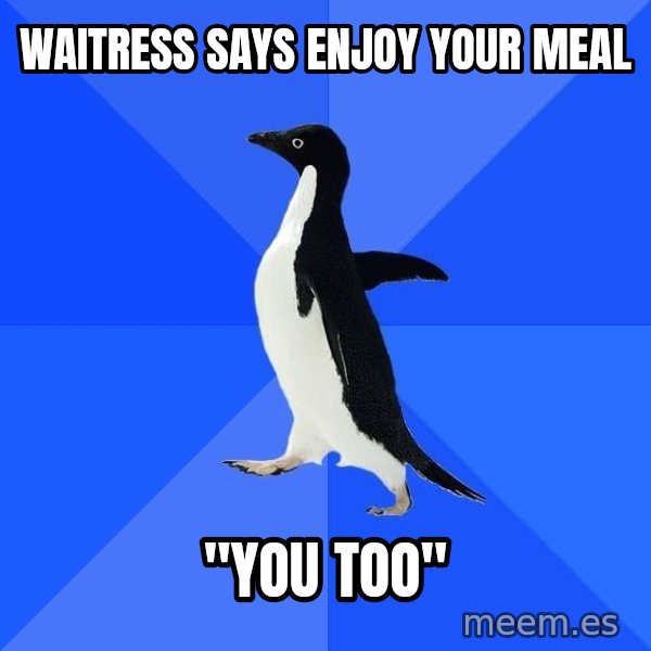 Socially Awkward Penguin meme: Waitress says enjoy your meal / "you too"