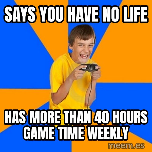 Annoying Gamer Kid meme: says you have no life / hAS  MORE THAN 40 HOURS GAME TIME WEEKLY