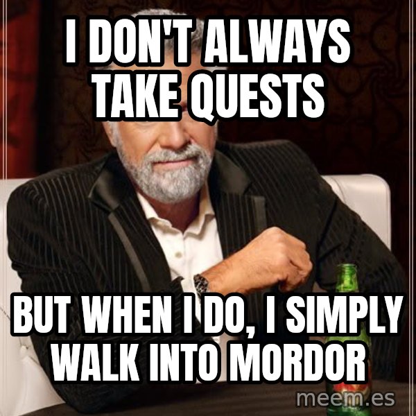 The Most Interesting Man In The World meme: I don't always take quests / but when I do, I simply walk into mordor
