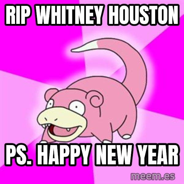 Slowpoke meme: RIP Whitney houston / ps. Happy New year