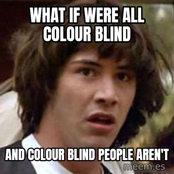 Conspiracy Keanu meme: What if were all colour blind / and colour blind people aren't