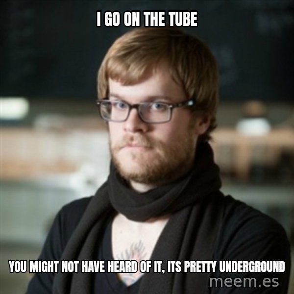 hipster Barista meme: I go on the tube / You might not have heard of it, its pretty underground