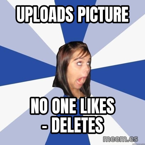 Annoying Facebook Girl meme: uploads picture / no one likes - deletes