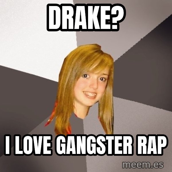 Musically Oblivious 8th Grader meme: drake? / i love gangster rap