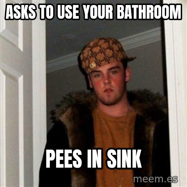 Scumbag Steve meme: asks to use your bathroom / pees in sink