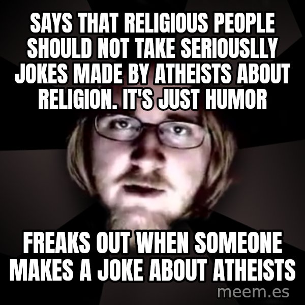 typical atheist meme: SAYS THAT RELIGIOUS PEOPLE SHOULD NOT TAKE SERIOUSLLY JOKES MADE BY ATHEISTS ABOUT RELIGION. It's just HUMOR / FREAKS OUT WHEN SOMEONE MAKES A JOKE ABOUT ATHEISTS