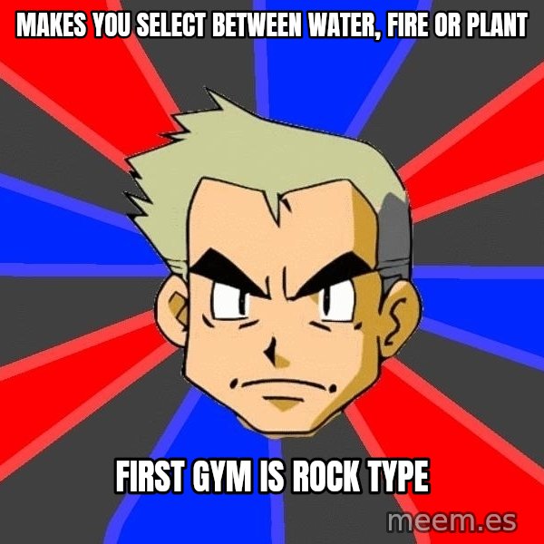 Professor Oak meme: Makes you select between water, fire or plant / first gym is rock type