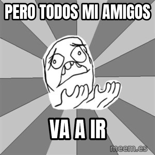 Whyyy??? meme: pero todos mi amigos / va a ir