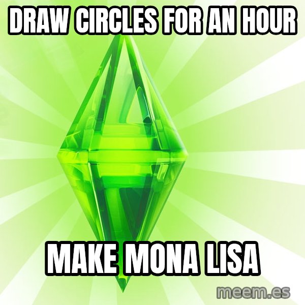 Sims meme: Draw circles for an hour / make mona lisa