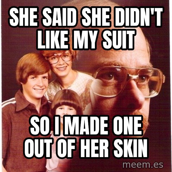 Vengeance Dad meme: She said she didn't like my suit / so i made one out of her skin