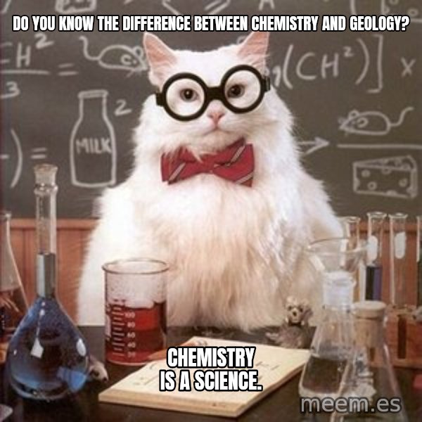 Chemistry Cat meme: do you know the difference between chemistry and geology? / chemistry is a science.