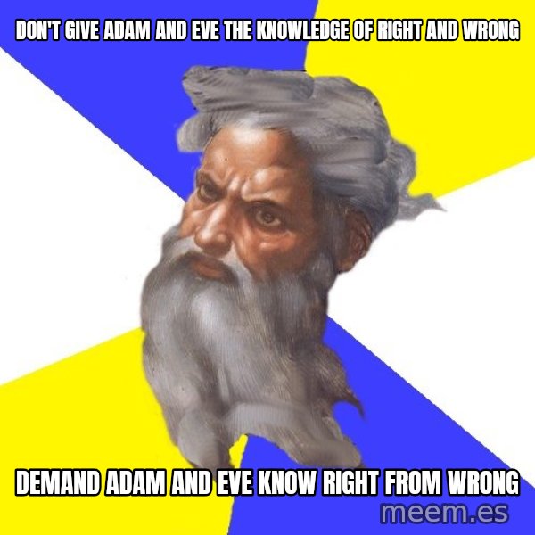 God meme: Don't give Adam and Eve the knowledge of right and wrong / demand adam and eve know right from wrong