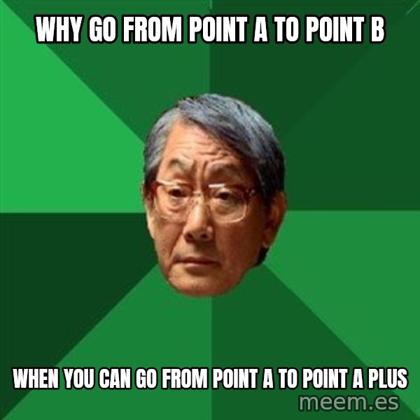 High Expectations Asian Father meme: why go from point a to point b / when you can go from point a to point a plus