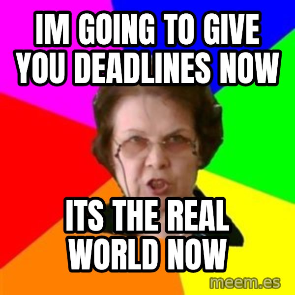 teacher meme: im going to give you deadlines now / its the real world now