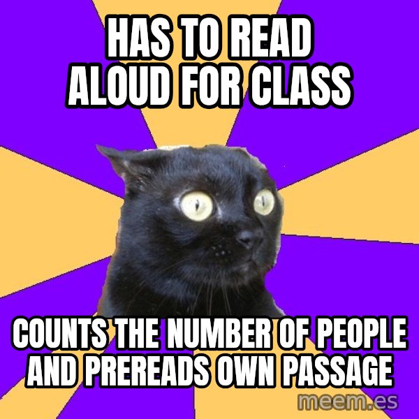 Anxiety Cat meme: Has to Read aloud for class / Counts the number of people and prereads own passage