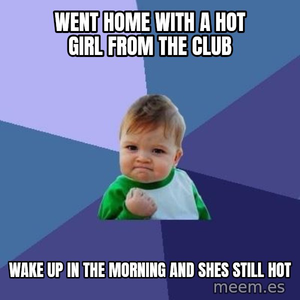 Success Kid meme: went home with a hot girl from the club / Wake up in the morning and shes still hot